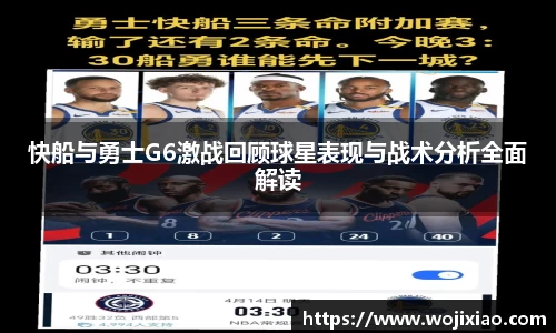 快船与勇士G6激战回顾球星表现与战术分析全面解读